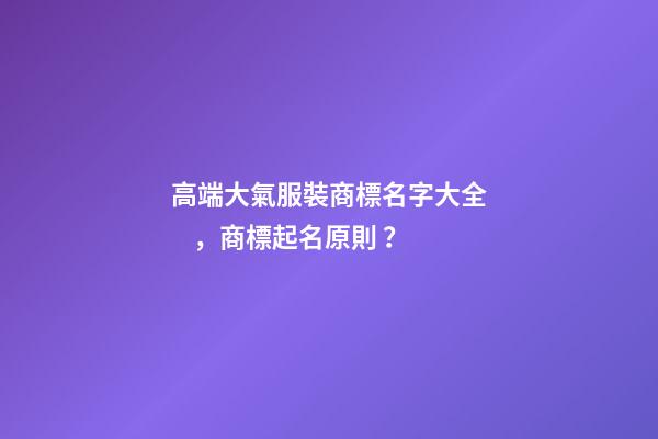 高端大氣服裝商標名字大全，商標起名原則？